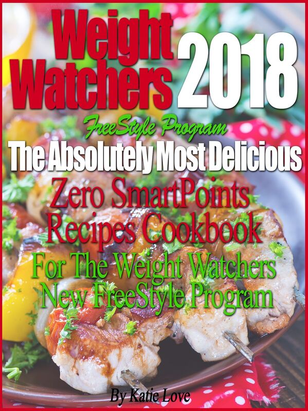 Weight Watchers 2018 FreeStyle Program The Absolutely Most Delicious Zero SmartPoints Recipes Cookbook For The Weight Watchers New FreeStyle Program