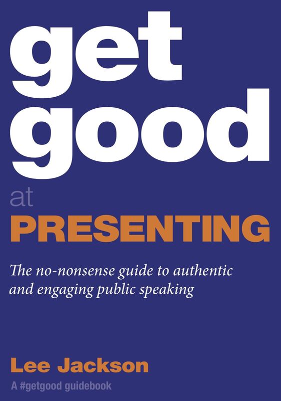 Get Good At Presenting: The No-nonsense Guide To Authentic And Engaging Public Speaking