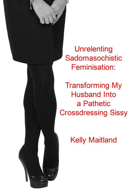 Unrelenting Sadomasochistic Feminisation: Transforming My Husband Into a Pathetic Crossdressing Sissy