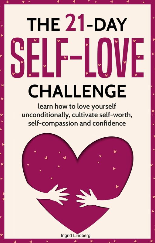 Self-Love: The 21-Day Self-Love Challenge - Learn How to Love Yourself Unconditionally, Cultivate Self-Worth, Self-Compassion and Self-Confidence