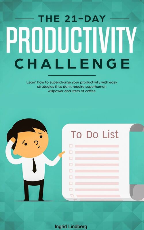 Productivity: The 21-Day Productivity Challenge: Learn How to Supercharge Your Productivity With Easy Strategies
