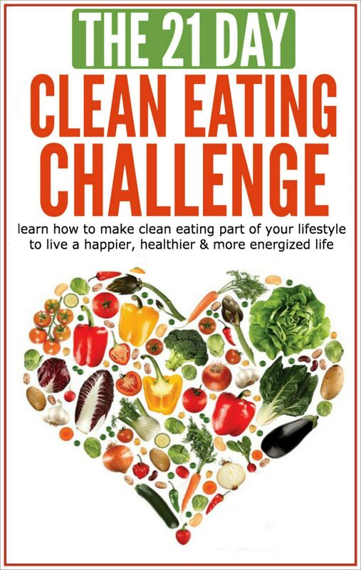 Clean Eating: The 21-Day Clean Eating Challenge: Learn How to Make Clean Eating Part of Your Lifestyle to Live a Happier, Healthier & More Energized Life