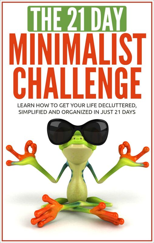 Minimalism: The 21-Day Minimalism Challenge - Learn How to Get Your Life Decluttered, Simplified & Organized