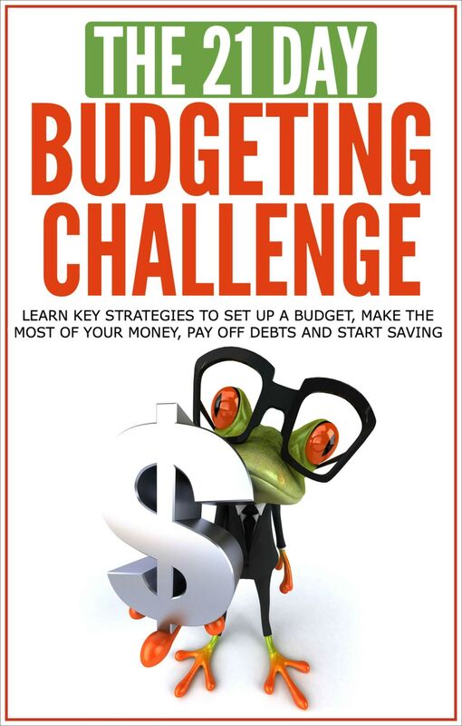 Budgeting: The 21-Day Budgeting Challenge - Learn Key Strategies to Set Up a Budget, Make the Most of Your Money, Pay Off Debts and Start Saving
