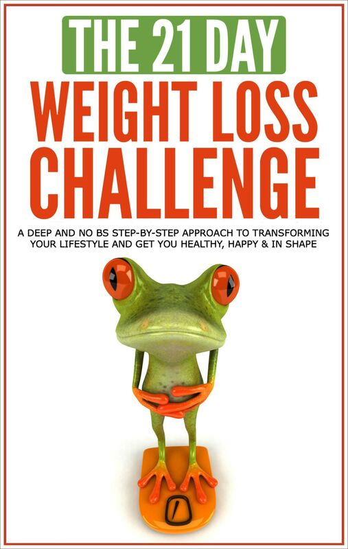 Weight loss: The 21-Day Weight Loss Challenge: a Deep and No BS Step-by-Step Approach to Transforming Your Lifestyle and Get You Healthy, Happy & In Shape