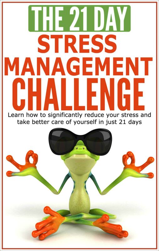 Stress Management: The 21-Day Stress Management Challenge - Learn How to Significantly Reduce Your Stress and Take Better Care of Yourself