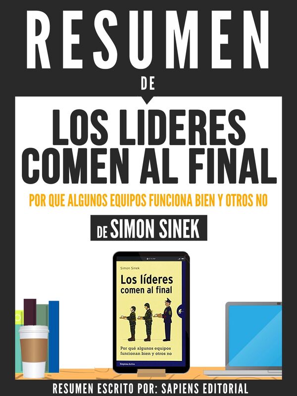 Los Lideres Comen Al Final: Por Que Algunos Equipos Funcionan Bien Y Otros No - Resumen Del Libro De Simon Sinek