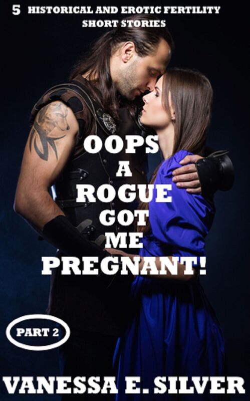 Oops A Rogue Got Me Pregnant! Part 2 - 5 Historical AND Erotic Fertility Short Stories