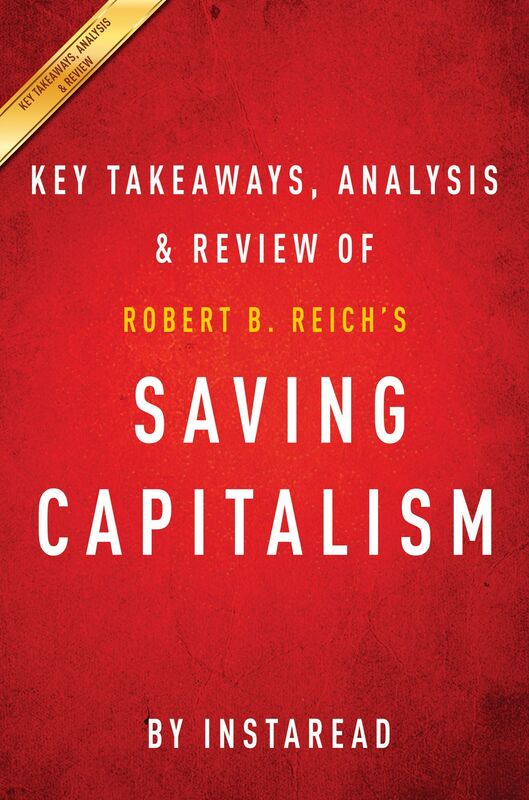 Saving Capitalism: For the Many, Not the Few by Robert B. Reich Key Takeaways, Analysis & Review