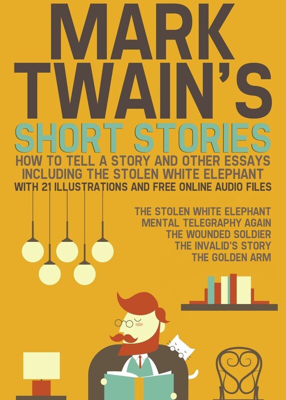Mark Twain's Short Stories: How to Tell a Story and Other Essays. Including the Stolen White Elephant: With 21 Illustrations and Free Online Audio Files.