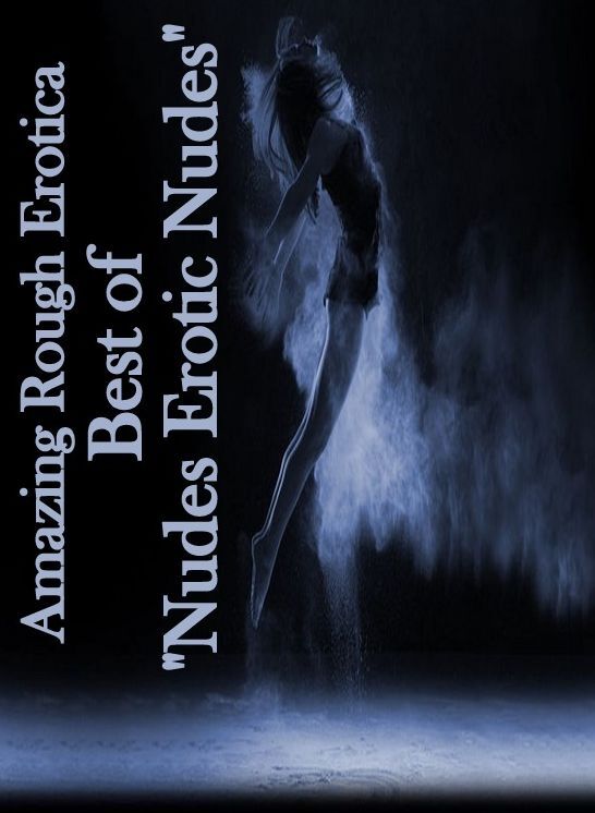 Sex: Amazing Rough Erotica Best of "Nudes Erotic Nudes" ( Erotic Photography, Erotic Stories, Nude Photos, Naked, Adult Nudes, Domination, Lesbian, She-male, Gay, Fetish, Bondage, Sex, Erotic, Erotica )