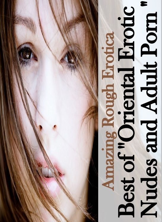 Erotic Stories: Amazing Rough Erotica Best of "Oriental Erotic Nudes and Adult Porn " ( Erotic Photography, Erotic Stories, Nude Photos, Naked, Adult Nudes, Domination, Lesbian, She-male, Gay, Fetish, Bondage, Sex, Erotic, Erotica )