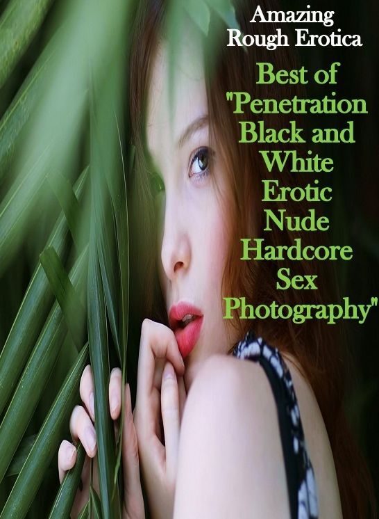 Naked: Amazing Rough Erotica Best of "Penetration Black and White Erotic Nude Hardcore Sex Photography" ( Erotic Photography, Erotic Stories, Nude Photos, Naked, Adult Nudes, Domination, Lesbian, She-male, Gay, Fetish, Bondage, Sex, Erotic, Erotica )