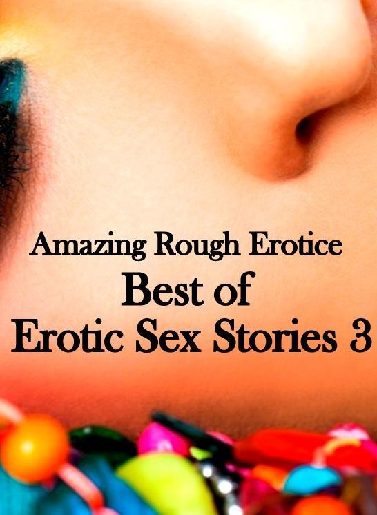 Erotic: Amazing Rough Erotica Best of Erotic Sex Stories 3 ( Erotic Photography, Erotic Stories, Nude Photos, Naked, Adult Nudes, Domination, Lesbian, She-male, Gay, Fetish, Bondage, Sex, Erotic, Erotica )