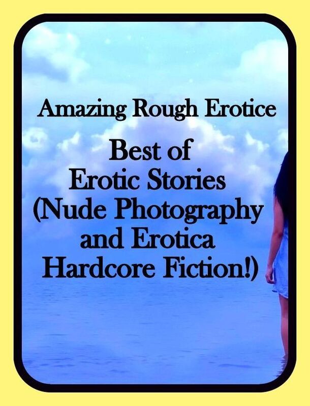 Erotica: Amazing Rough Erotica Best of Erotic Stories (Nude Photography and Erotica Hardcore Fiction!) ( Erotic Photography, Erotic Stories, Nude Photos, Naked, Adult Nudes, Domination, Lesbian, She-male, Gay, Fetish, Bondage, Sex, Erotic, Erotica )