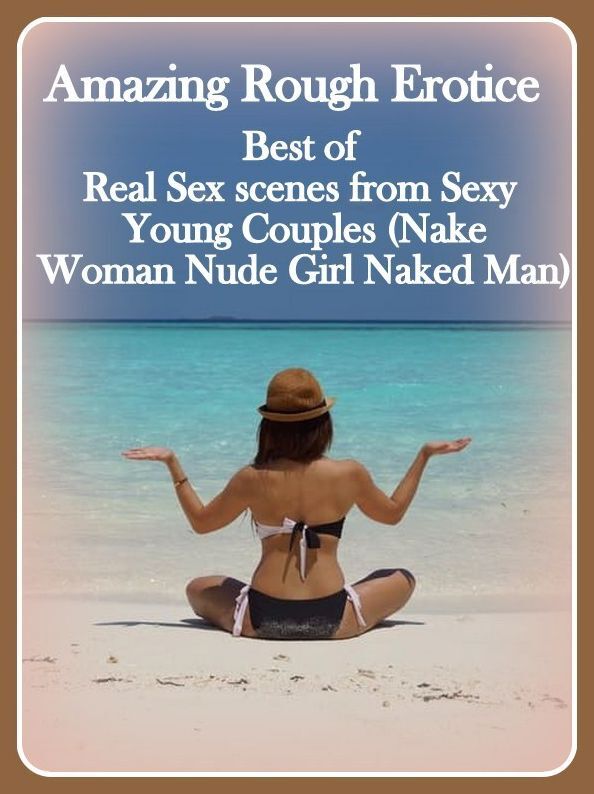Erotica Sex: Amazing Rough Erotica Best of Real Sex scenes from Sexy Young Couples (Naked Woman Nude Girl Naked Man) ( Erotic Photography, Erotic Stories, Nude Photos, Naked, Adult Nudes, Domination, Lesbian, She-male, Gay, Fetish, Bondage, Sex, Erotic, E