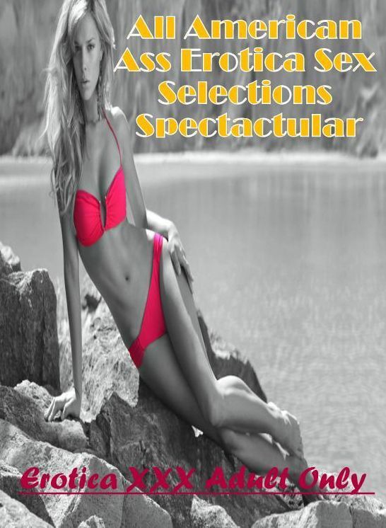Erotica Photo: Erotica XXX Adult Only All American Ass Erotica Sex Selections Spectactular ( Erotic Photography, Erotic Stories, Nude Photos, Naked , Lesbian, She-male, Gay, Fetish, Bondage, Sex, Erotica, Hentai, Blow Job, Three-sum , XXX)