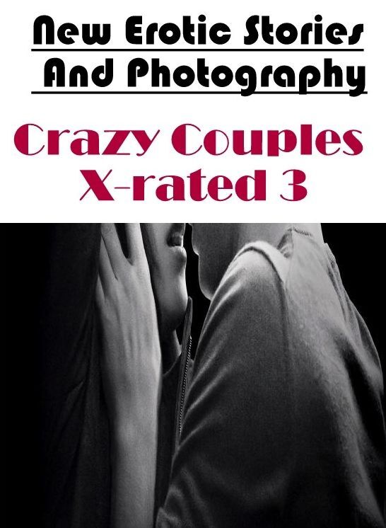 Erotic Stories: New Erotic Stories And Photography Crazy Couples X-rated 3 ( Erotic Photography, Erotic Stories, Nude Photos, Naked , Lesbian, She-male, Gay, Fetish, Bondage, Sex, Erotica, Hentai, Blow Job, Three-sum , XXX)