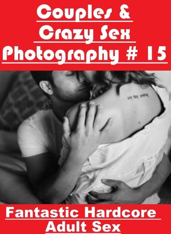 Nude Photos: Fantastic Hardcore Adult Sex Couples & Crazy Sex Photography # 15 ( Erotic Photography, Erotic Stories, Nude Photos, Naked , Lesbian, She-male, Gay, Fetish, Bondage, Sex, Erotica, Hentai, Blow Job, Three-sum , XXX)