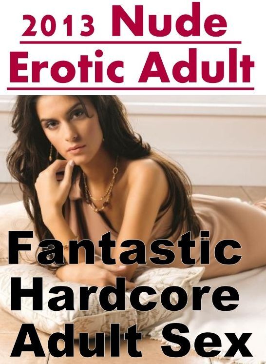 XXX: Fantastic Hardcore Adult Sex 2013 Nude Erotic Adult ( Erotic Photography, Erotic Stories, Nude Photos, Naked , Lesbian, She-male, Gay, Fetish, Bondage, Sex, Erotica, Hentai, Blow Job, Three-sum , XXX)