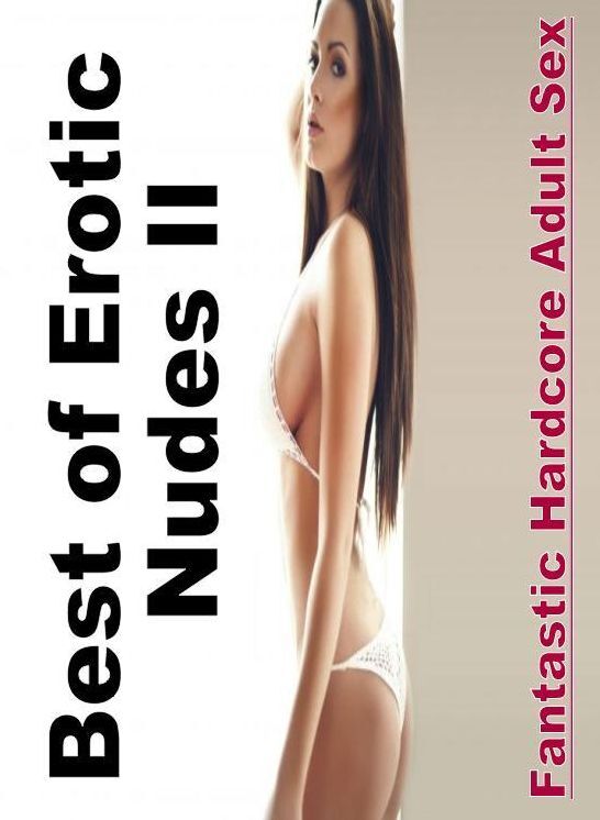 Erotic Photography: Fantastic Hardcore Adult Sex Best of "Erotic Nudes II ( Erotic Photography, Erotic Stories, Nude Photos, Naked , Lesbian, She-male, Gay, Fetish, Bondage, Sex, Erotica, Hentai, Blow Job, Three-sum , XXX)