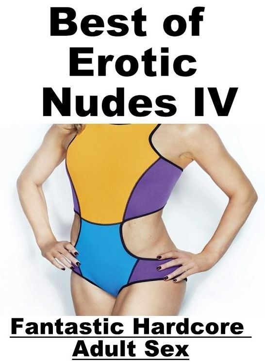 Nude Photos: Fantastic Hardcore Adult Sex Best of "Erotic Nudes IV ( Erotic Photography, Erotic Stories, Nude Photos, Naked , Lesbian, She-male, Gay, Fetish, Bondage, Sex, Erotica, Hentai, Blow Job, Three-sum , XXX)