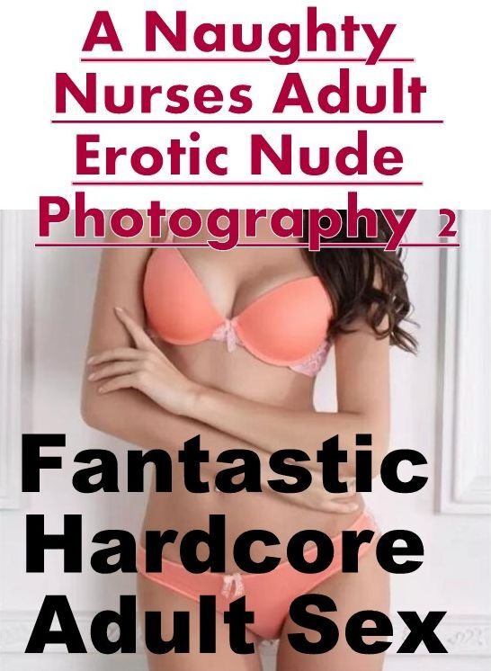Confession: Fantastic Hardcore Adult Sex A Naughty Nurses Adult Erotic Nude Photography 2 ( Erotic Photography, Erotic Stories, Nude Photos, Naked , Lesbian, She-male, Gay, Fetish, Bondage, Sex, Erotica, Hentai, Blow Job, Three-sum , XXX)