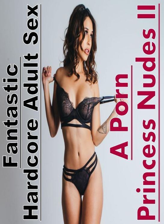 Adults Only: Fantastic Hardcore Adult Sex A Porn Princess Nudes II ( Erotic Photography, Erotic Stories, Nude Photos, Naked , Lesbian, She-male, Gay, Fetish, Bondage, Sex, Erotica, Hentai, Blow Job, Three-sum , XXX)