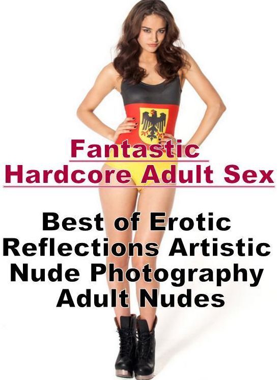 Sex: Fantastic Hardcore Adult Sex Best of "Erotic Reflections Artistic Nude Photography Adult Nudes" ( Erotic Photography, Erotic Stories, Nude Photos, Naked , Lesbian, She-male, Gay, Fetish, Bondage, Sex, Erotica, Hentai, Blow Job, Three-sum , XXX)