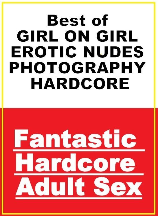 Adults Only: Fantastic Hardcore Adult Sex Best of "GIRL ON GIRL EROTIC NUDES PHOTOGRAPHY HARDCORE " ( Erotic Photography, Erotic Stories, Nude Photos, Naked , Lesbian, She-male, Gay, Fetish, Bondage, Sex, Erotica, Hentai, Blow Job, Three-sum , XXX)