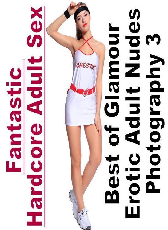 XXX: Fantastic Hardcore Adult Sex Best of "Glamour Erotic Adult Nudes Photography 3" ( Erotic Photography, Erotic Stories, Nude Photos, Naked , Lesbian, She-male, Gay, Fetish, Bondage, Sex, Erotica, Hentai, Blow Job, Three-sum , XXX)