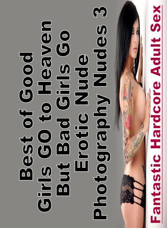 Erotic Stories: Fantastic Hardcore Adult Sex Best of "Good Girls GO to Heaven But Bad Girls Go Erotic Nude Photography Nudes 3" ( Erotic Photography, Erotic Stories, Nude Photos, Naked , Lesbian, She-male, Gay, Fetish, Bondage, Sex, Erotica, Hentai, Blow