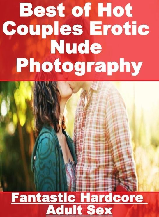 Naked: Fantastic Hardcore Adult Sex Best of "Hot Couples Erotic Nude Photography" ( Erotic Photography, Erotic Stories, Nude Photos, Naked , Lesbian, She-male, Gay, Fetish, Bondage, Sex, Erotica, Hentai, Blow Job, Three-sum , XXX)