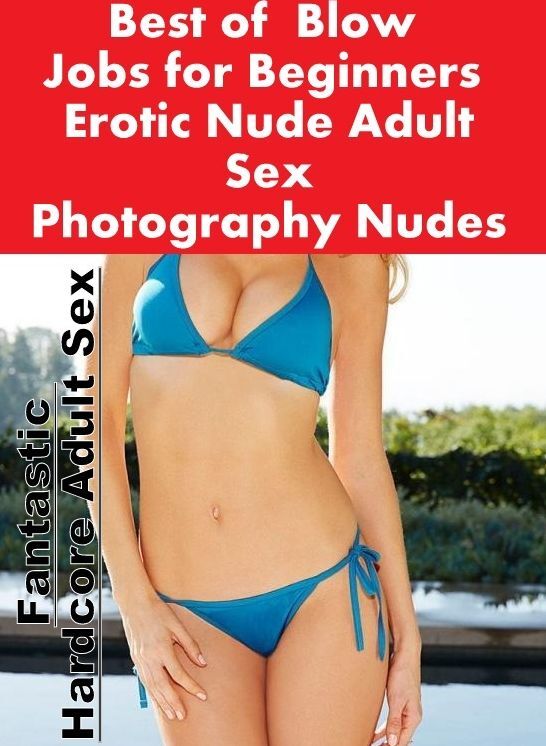 Erotic Photography: Fantastic Hardcore Adult Sex Best of " Blow Jobs for Beginners Erotic Nude Adult Sex Photography Nudes " ( Erotic Photography, Erotic Stories, Nude Photos, Naked , Lesbian, She-male, Gay, Fetish, Bondage, Sex, Erotica, Hentai, Blow Job