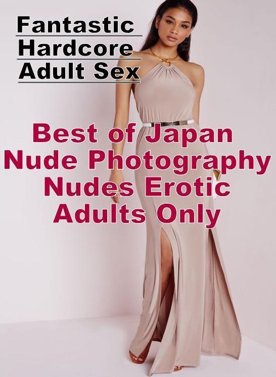 Sex: Fantastic Hardcore Adult Sex Best of "Japan Nude Photography Nudes Erotic Adults Only ( Erotic Photography, Erotic Stories, Nude Photos, Naked , Lesbian, She-male, Gay, Fetish, Bondage, Sex, Erotica, Hentai, Blow Job, Three-sum , XXX)