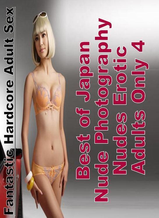 Erotica: Fantastic Hardcore Adult Sex Best of "Japan Nude Photography Nudes Erotic Adults Only 4" ( Erotic Photography, Erotic Stories, Nude Photos, Naked , Lesbian, She-male, Gay, Fetish, Bondage, Sex, Erotica, Hentai, Blow Job, Three-sum , XXX)