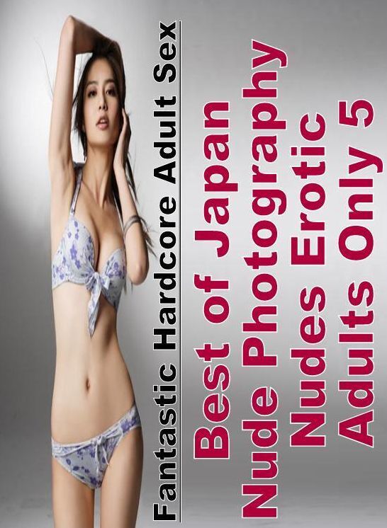 Submisive: Fantastic Hardcore Adult Sex Best of "Japan Nude Photography Nudes Erotic Adults Only 5" ( Erotic Photography, Erotic Stories, Nude Photos, Naked , Lesbian, She-male, Gay, Fetish, Bondage, Sex, Erotica, Hentai, Blow Job, Three-sum , XXX)