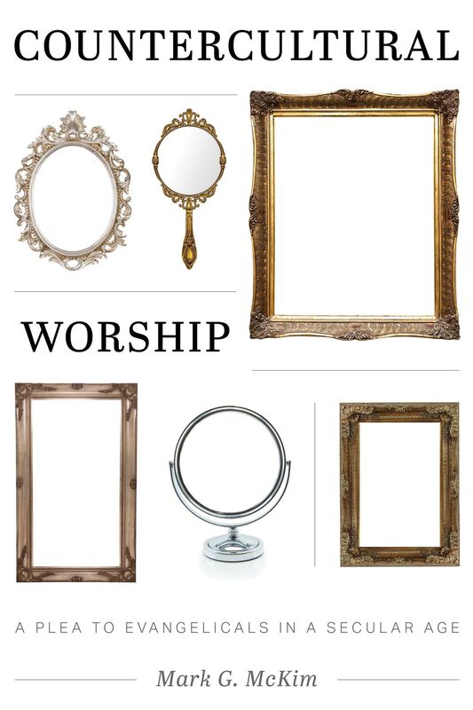 Countercultural Worship: A Plea to Evangelicals in a Secular Age