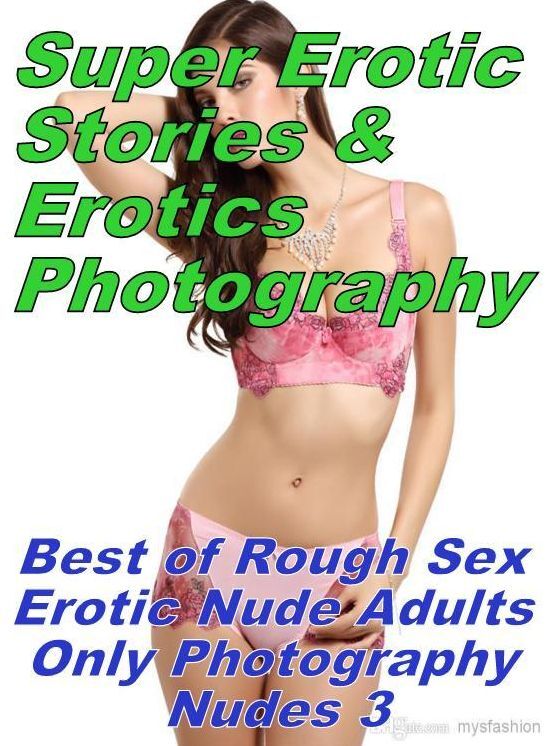 Erotic Sex: Super Erotic Stories & Erotics Photography Best of "Rough Sex Erotic Nude Adults Only Photography Nudes 3" ( Erotic Photography, Erotic Stories, Nude Photos, Lesbian, She-male, Gay, Fetish, Bondage, Sex, Erotic, Erotica, Hentai, Oral, Porno )