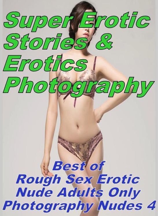 Erotica Sex: Super Erotic Stories & Erotics Photography Best of "Rough Sex Erotic Nude Adults Only Photography Nudes 4" ( Erotic Photography, Erotic Stories, Nude Photos, Lesbian, She-male, Gay, Fetish, Bondage, Sex, Erotic, Erotica, Hentai, Oral, Porno )