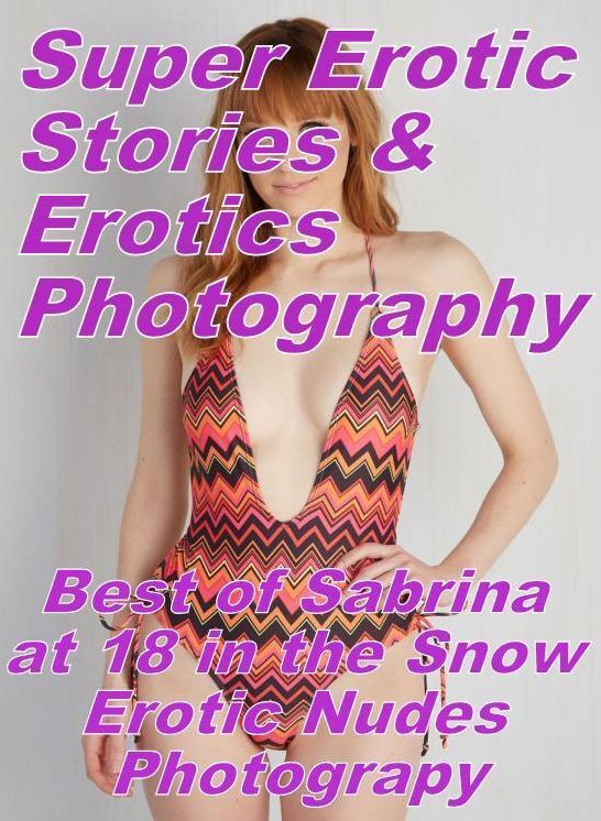 Sex: Super Erotic Stories & Erotics Photography Best of "Sabrina at 18 in the Snow Erotic Nudes Photograpy" ( Erotic Photography, Erotic Stories, Nude Photos, Lesbian, She-male, Gay, Fetish, Bondage, Sex, Erotic, Erotica, Hentai, Oral, Porno )