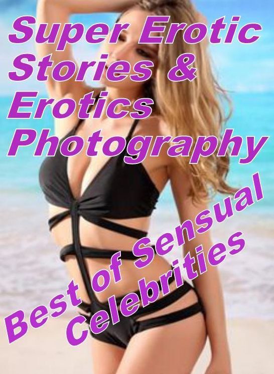 Porn: Super Erotic Stories & Erotics Photography Best of "Sensual Celebrities " ( Erotic Photography, Erotic Stories, Nude Photos, Lesbian, She-male, Gay, Fetish, Bondage, Sex, Erotic, Erotica, Hentai, Oral, Porno )