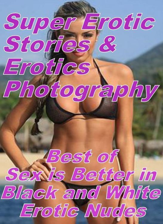 Erotic: Super Erotic Stories & Erotics Photography Best of "Sex is Better in Black and White Erotic Nudes" ( Erotic Photography, Erotic Stories, Nude Photos, Lesbian, She-male, Gay, Fetish, Bondage, Sex, Erotic, Erotica, Hentai, Oral, Porno )