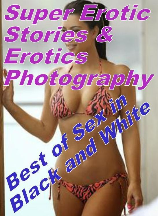 Adult: Super Erotic Stories & Erotics Photography Best of "Sex in Black and White" ( Erotic Photography, Erotic Stories, Nude Photos, Lesbian, She-male, Gay, Fetish, Bondage, Sex, Erotic, Erotica, Hentai, Oral, Porno )