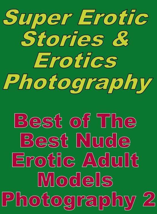 Erotica Sex: Super Erotic Stories & Erotics Photography Best of "The Best Nude Erotic Adult Models Photography 2" ( Erotic Photography, Erotic Stories, Nude Photos, Lesbian, She-male, Gay, Fetish, Bondage, Sex, Erotic, Erotica, Hentai, Oral, Porno )