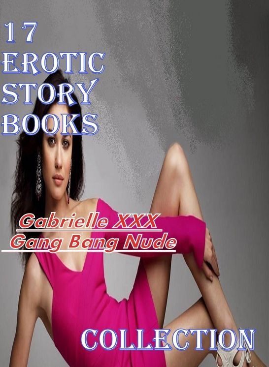 17 Erotic Story books:Gabrielle XXX Gang Bang NudeCollection