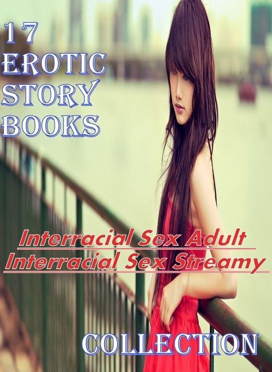 17 Erotic Story books:Interracial Sex Adult Interracial Sex Streamy Collection