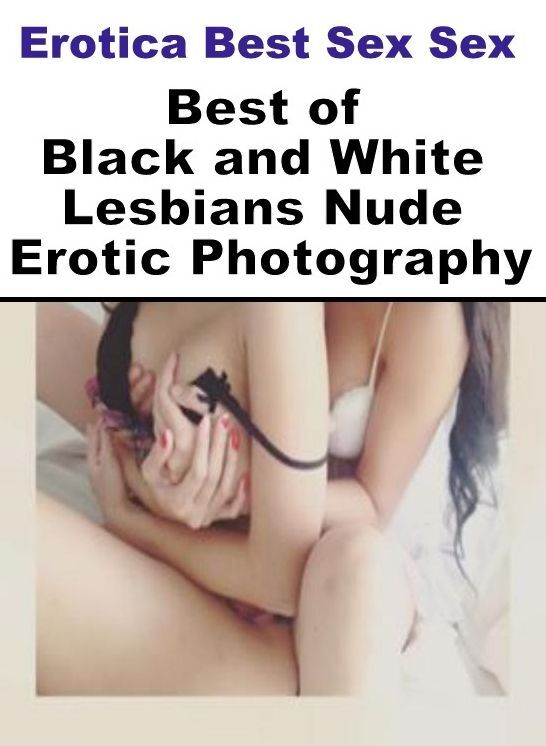 Erotica Photo: Erotica Best Sex Sex Best of "Black and White Lesbians Nude Erotic Photography ( Erotic Photography, Erotic Stories, Nude Photos, Naked , Lesbian, She-male, Gay, Fetish, Bondage, Sex, Erotica, Hentai, Blow Job, Three-sum , XXX)