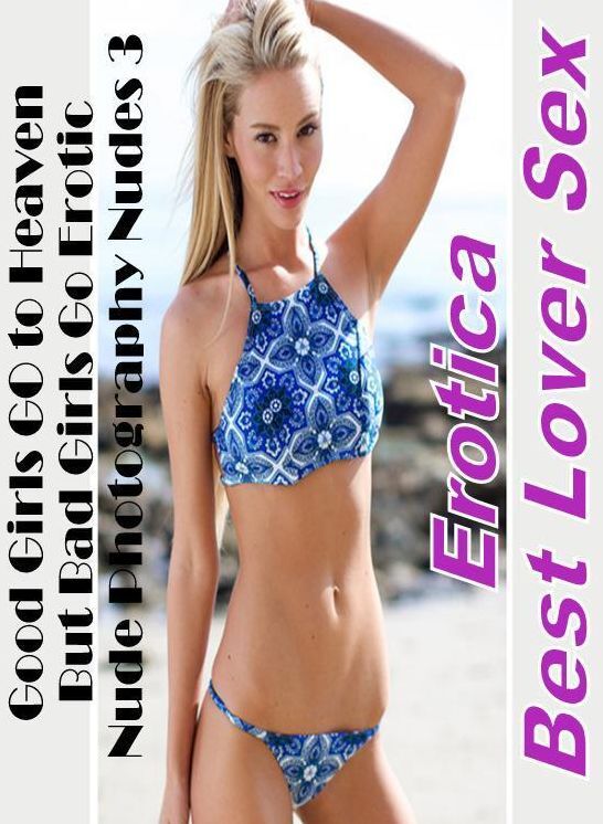Domination: Erotica Best Lover Sex Good Girls GO to Heaven But Bad Girls Go Erotic Nude Photography Nudes 3 ( Erotic Photography, Erotic Stories, Nude Photos, Naked , Lesbian, She-male, Gay, Fetish, Bondage, Sex, Erotica, Hentai, Blow Job, Three-sum , XXX