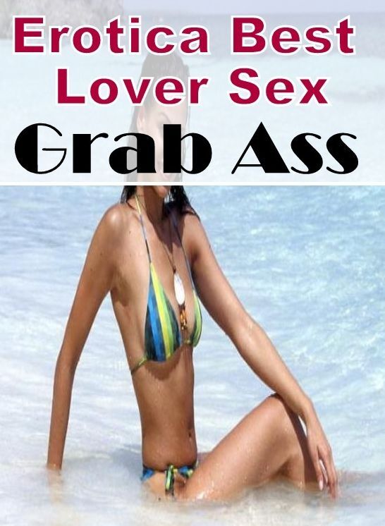 Erotic: Erotica Best Lover Sex Grab Ass ( Erotic Photography, Erotic Stories, Nude Photos, Naked , Lesbian, She-male, Gay, Fetish, Bondage, Sex, Erotica, Hentai, Blow Job, Three-sum , XXX)